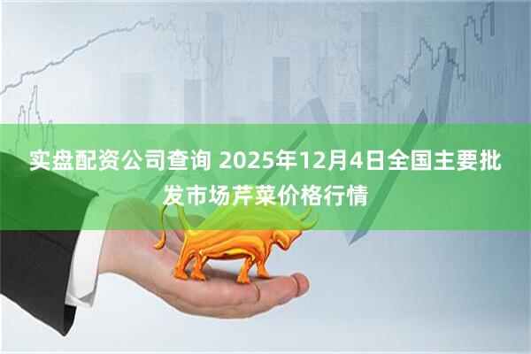 实盘配资公司查询 2025年12月4日全国主要批发市场芹菜价格行情
