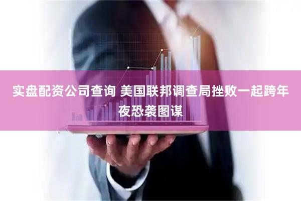 实盘配资公司查询 美国联邦调查局挫败一起跨年夜恐袭图谋